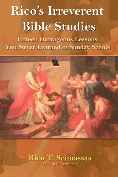 Обложка книги Rico's Irreverent Bible Studies. Fifteen Outrageous Lessons You Never Learned in Sunday School, Rico T. Scimasass, Jack a.k.a. Barranger