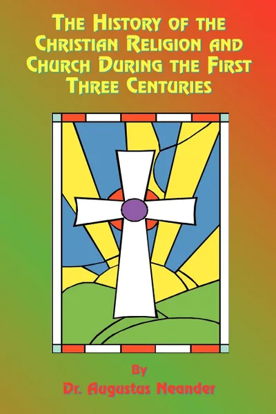 Обложка книги The History of the Christian Religion and Church During the First Three Centuries, Augustus Neander, Henry John Rose