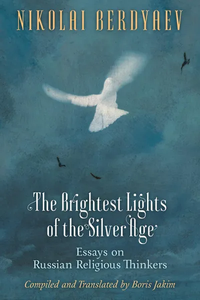 Обложка книги The Brightest Lights of the Silver Age. Essays on Russian Religious Thinkers, Nikolai Berdyaev, Boris Jakim