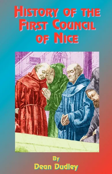 Обложка книги History of the First Council of Nice. A World's Christian Convention, A.D. 325: With a Life of Constantine., Dean Dudley