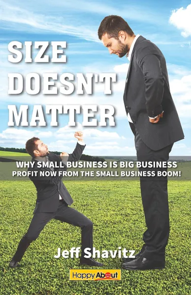 Обложка книги Size Doesn't Matter. Why Small Business is Big Business -- Profit NOW from the Small Business Boom!, Jeff Shavitz