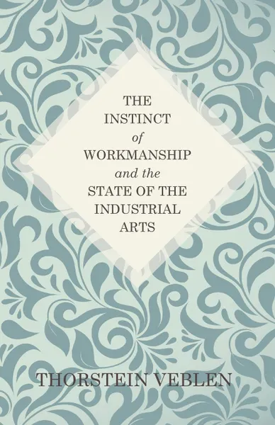 Обложка книги The Instinct of Workmanship and the State of the Industrial Arts, Thorstein Veblen