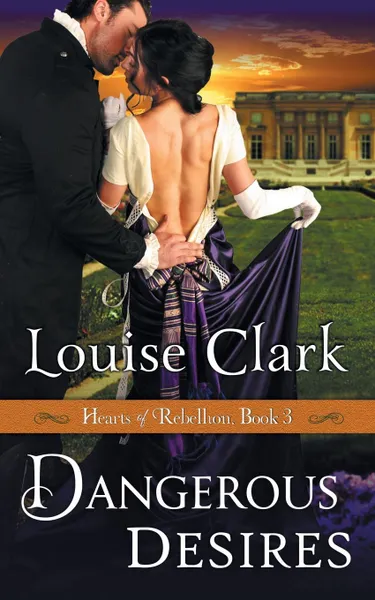 Обложка книги Dangerous Desires (Hearts of Rebellion Series, Book 3), Louise Clark