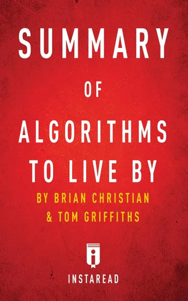 Обложка книги Summary of Algorithms to Live By. by Brian Christian and Tom Griffiths . Includes Analysis, Instaread Summaries