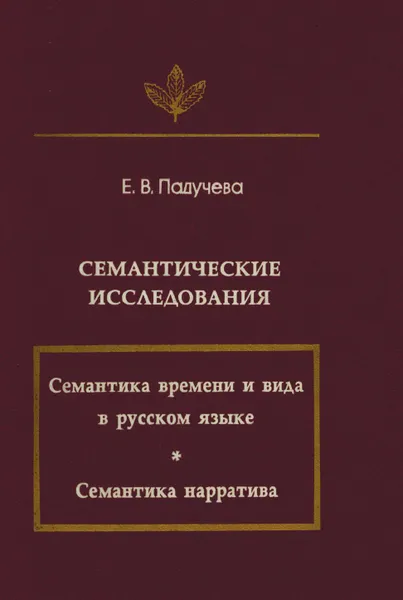 Обложка книги Семантические исследования (Семантика времени и вида в русском языке; Семантика нарратива), Падучева Е.В.