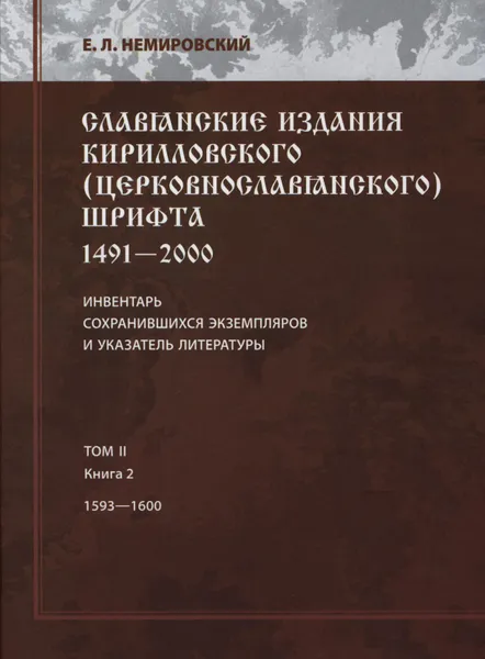 Обложка книги Славянские издания кирилловского (церковнословянского) шрифта. 1491-2000. Инвентарь сохранившихся экземпляров и указатель литературы. Том 2. Книга 2. 1593-1600, Евгений Немировский