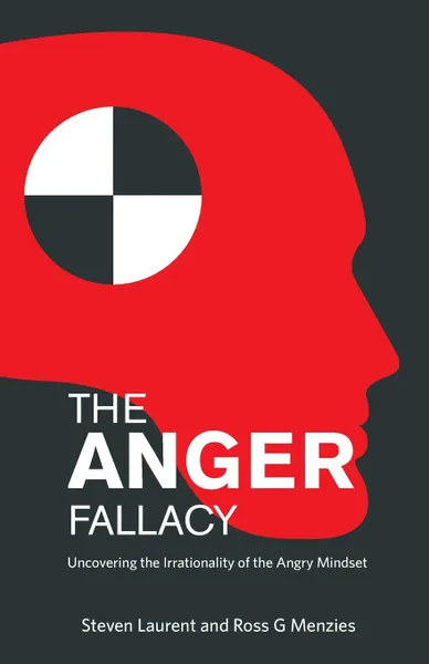 Обложка книги The Anger Fallacy. Uncovering the Irrationality of the Angry Mindset, Steven Laurent, Ross G. Menzies