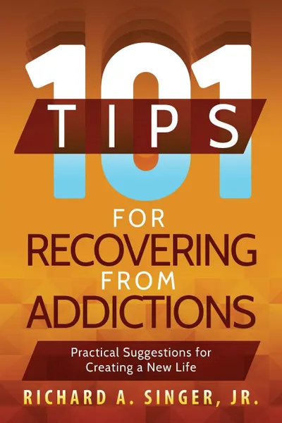 Обложка книги 101 Tips for Recovering from Addictions. Practical Suggestions for Creating a New Life, Richard A. Singer