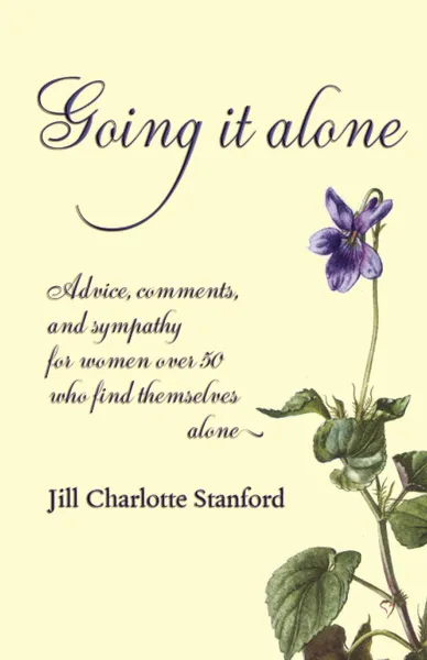 Обложка книги Going It Alone. Advice, Comments, and Sympathy for Women Over 50 Who Find Themselves Alone, Jill Charlotte Stanford