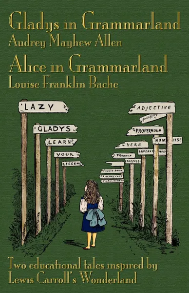 Обложка книги Gladys in Grammarland and Alice in Grammarland. Two Educational Tales Inspired by Lewis Carroll's Wonderland, Audrey Mayhew Allen, Louise Franklin Bache