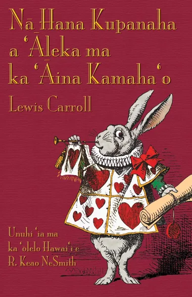 Обложка книги Na Hana Kupanaha a 'Aleka ma ka 'Aina Kamaha'o. Alice's Adventures in Wonderland in Hawaiian, Lewis Carroll, R. Keao NeSmith