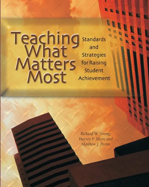 Обложка книги Teaching What Matters Most. Standards and Strategies for Raising Student Achievement, Harvey F Silver, Richard W Strong, Matthew J Perini