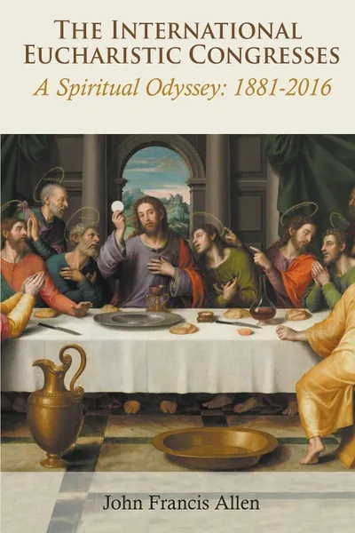 Обложка книги International Eucharistic Congresses. A Spiritual Odyssey 1881-2016, John  Francis Allen