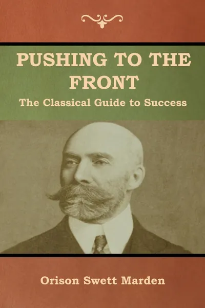 Обложка книги Pushing to the Front. The Classical Guide to Success (The Complete Volume; part 1 & 2), Orison  Swett Marden