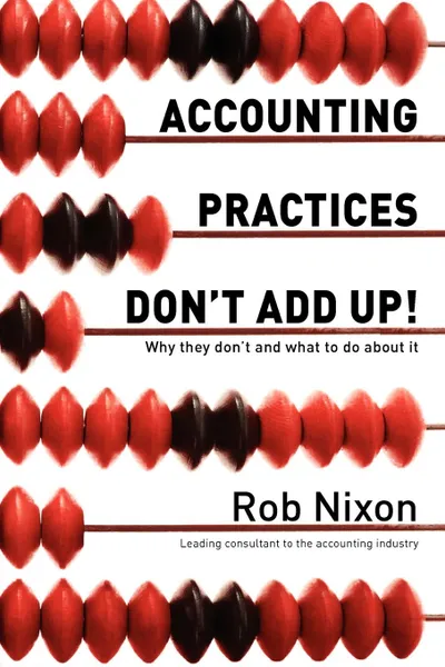 Обложка книги Accounting Practices Don't Add Up! - Why they don't and what to do about it, Rob Nixon