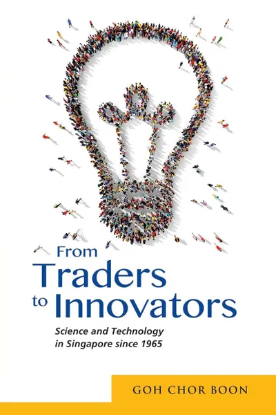 Обложка книги From Traders to Innovators. Science and Technology in Singapore since 1965, Chor Boon Goh