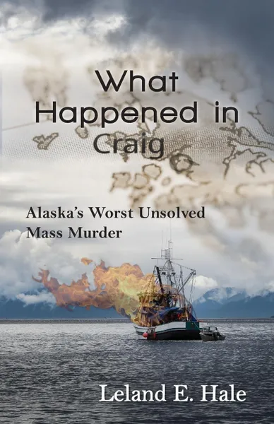 Обложка книги What Happened in Craig. Alaska's Worst Unsolved Mass Murder, Leland E. Hale