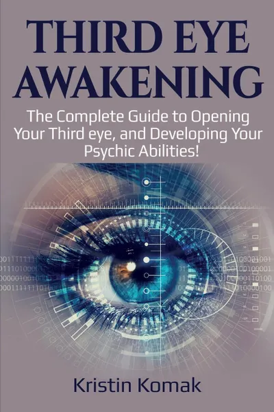 Обложка книги Third Eye Awakening. The complete guide to opening your third eye, and developing your psychic abilities!, Kristin Komak