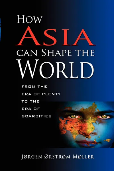 Обложка книги How Asia Can Shape the World. From the Era of Plenty to the Era of Scarcities, Orstrom Jorgen Moller, J. Jrstrm Mller