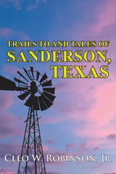 Обложка книги Trails To And Tales Of Sanderson, Texas, Cleo Jr. W. Robinson