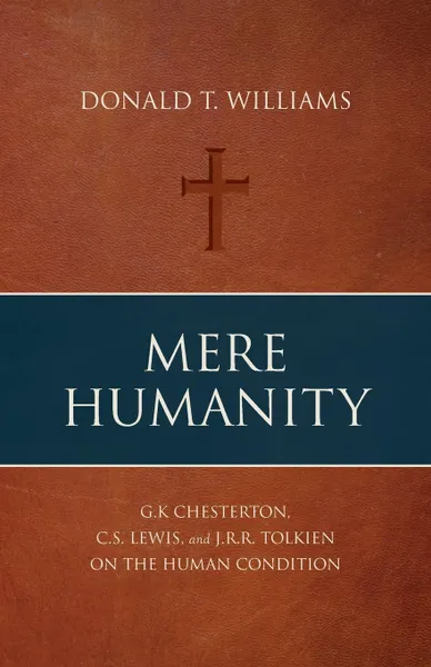 Обложка книги Mere Humanity. G.K. Chesterton, C.S. Lewis, and J.R.R. Tolkien on the Human Condition, Donald T. Williams