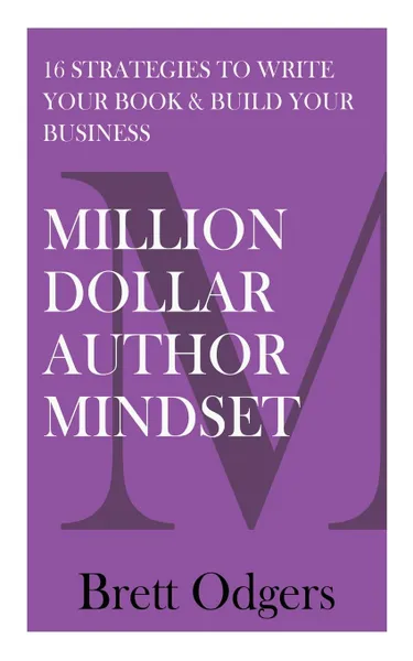 Обложка книги Million Dollar Author Mindset. Sixteen strategies to write your book & build your business, Brett A Odgers