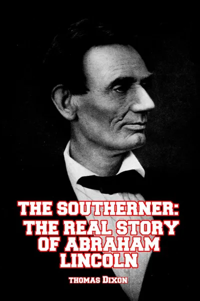 Обложка книги The Southerner. The Real Story of Abraham Lincoln, Thomas F Dixon
