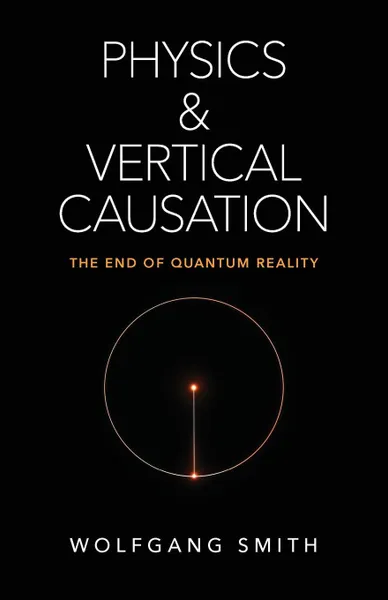 Обложка книги Physics and Vertical Causation. The End of Quantum Reality, Wolfgang Smith