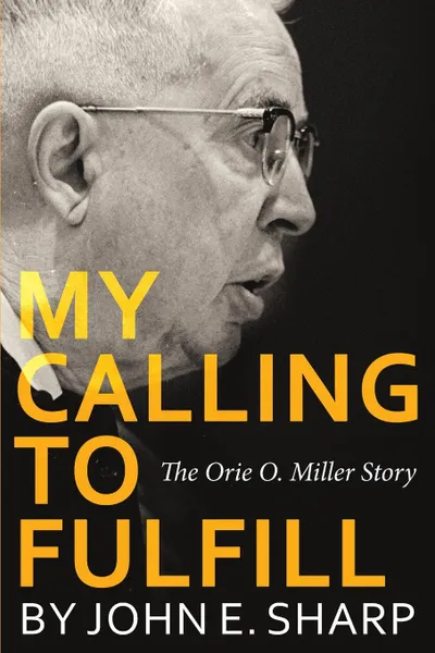 Обложка книги My Calling to Fulfill. The Orie O. Miller Story, John E Sharp