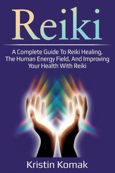 Обложка книги Reiki. A complete guide to Reiki healing, the human energy field, and improving your health with Reiki, Kristin Komak