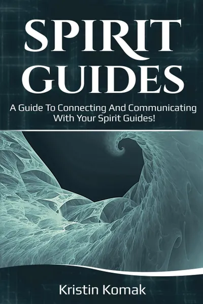 Обложка книги Spirit Guides. A guide to connecting and communicating with your spirit guides!, Kristin Komak