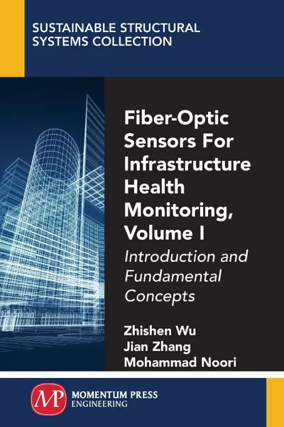 Обложка книги Fiber-Optic Sensors For Infrastructure Health Monitoring, Volume I. Introduction and Fundamental Concepts, Zhishen Wu, Jian Zhang, Mohammad Noori