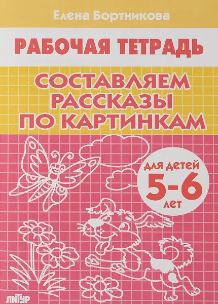 Обложка книги Составляем рассказы по картинкам. Рабочая тетрадь для детей 5-6 лет, Елена Бортникова