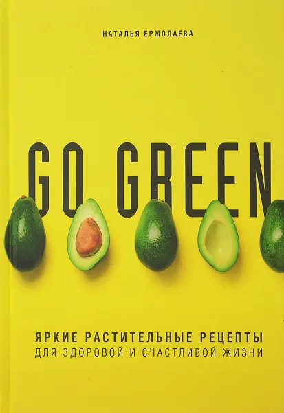 Обложка книги Go green. Яркие растительные рецепты для здоровой и счастливой жизни, Ермолаева Наталья Алексеевна