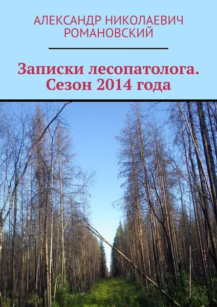 Обложка книги Записки лесопатолога. Сезон 2014 года, Александр Романовский