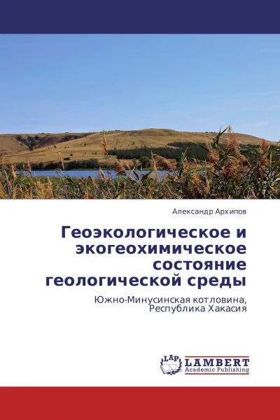 Обложка книги Геоэкологическое и экогеохимическое состояние геологической среды, Александр Архипов