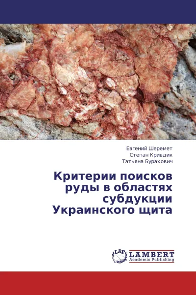 Обложка книги Критерии поисков руды в областях субдукции Украинского щита, Евгений Шеремет,Степан Кривдик, Татьяна Бурахович