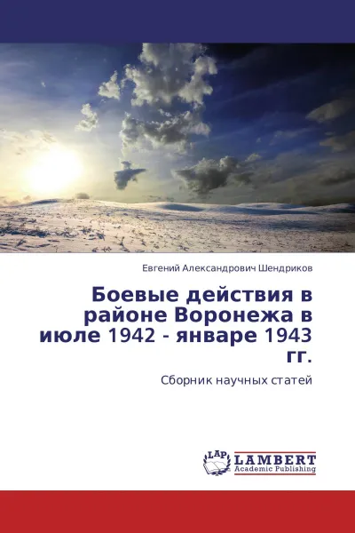 Обложка книги Боевые действия в районе Воронежа в июле 1942 - январе 1943 гг., Евгений Александрович Шендриков