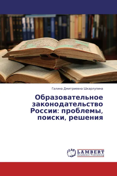 Обложка книги Образовательное законодательство России: проблемы, поиски, решения, Галина Дмитриевна Шкарлупина