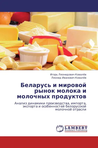 Обложка книги Беларусь и мировой рынок молока и молочных продуктов, Игорь Леонидович Ковалёв, Леонид Иванович Ковалёв