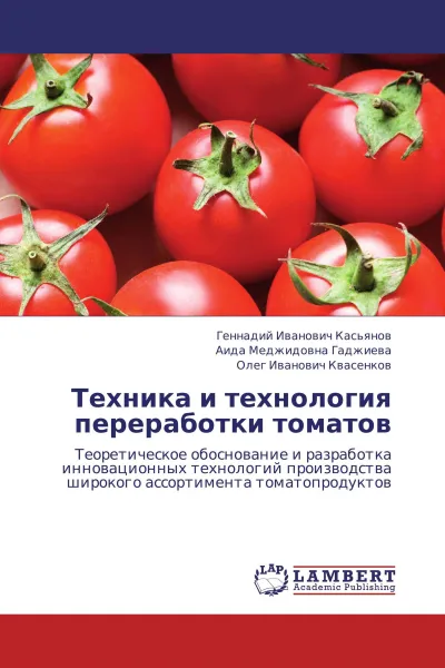 Обложка книги Техника и технология переработки томатов, Геннадий Иванович Касьянов,Аида Меджидовна Гаджиева, Олег Иванович Квасенков