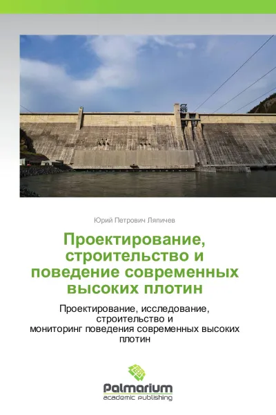 Обложка книги Проектирование, строительство и поведение современных высоких плотин, Юрий Петрович Ляпичев