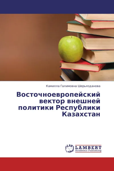 Обложка книги Восточноевропейский вектор внешней политики Республики Казахстан, Камилла Галимовна Шерьязданова