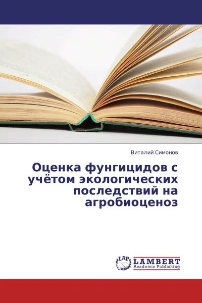 Обложка книги Оценка фунгицидов с учётом экологических последствий на агробиоценоз, Виталий Симонов