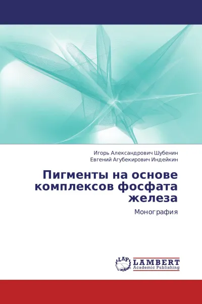 Обложка книги Пигменты на основе комплексов фосфата железа, Игорь Александрович Шубенин, Евгений Агубекирович Индейкин