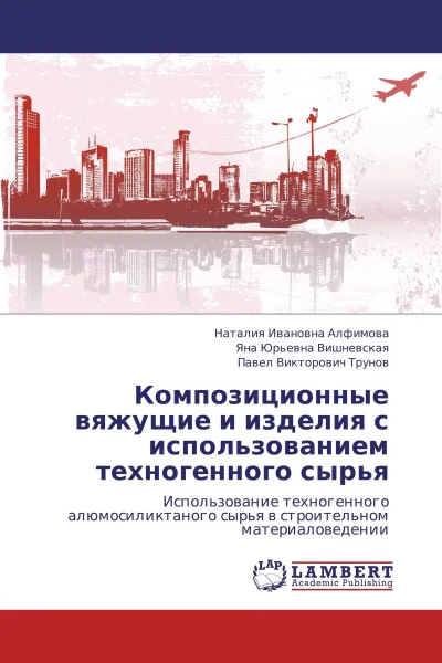 Обложка книги Композиционные вяжущие и изделия с использованием техногенного сырья, Наталия Ивановна Алфимова,Яна Юрьевна Вишневская, Павел Викторович Трунов