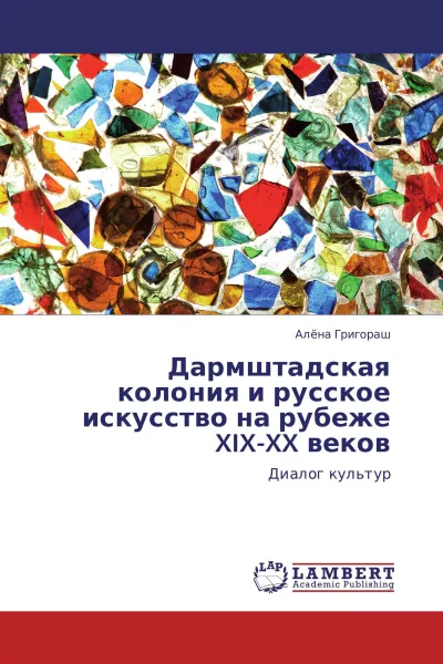 Обложка книги Дармштадская колония и русское искусство на рубеже XIX-XX веков, Алёна Григораш