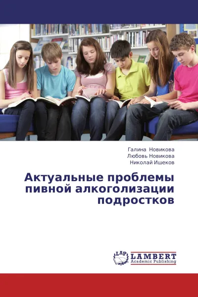 Обложка книги Актуальные  проблемы пивной алкоголизации подростков, Галина Новикова,Любовь Новикова, Николай Ишеков