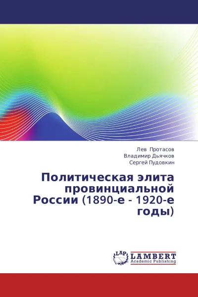 Обложка книги Политическая элита провинциальной России (1890-е - 1920-е годы), Лев Протасов,Владимир Дьячков, Сергей Пудовкин