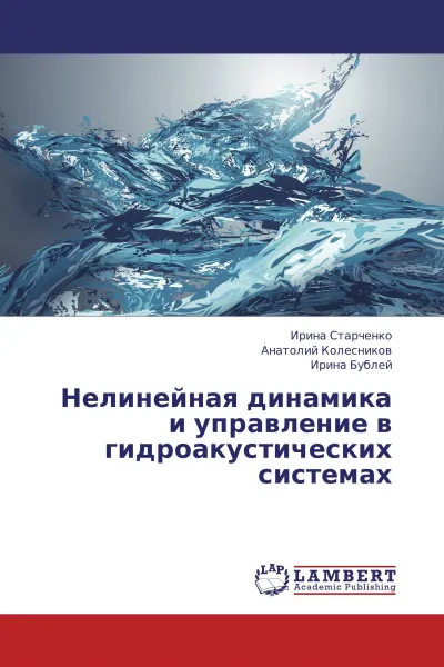 Обложка книги Нелинейная динамика и управление в гидроакустических системах, Ирина Старченко,Анатолий Колесников, Ирина Бублей